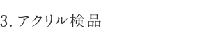 3.アクリル検品