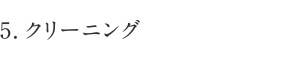 5.クリーニング