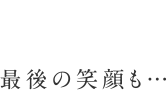 最後の笑顔も…