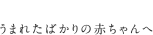 うまれたばかりの赤ちゃんへ